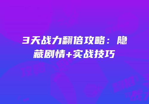 3天战力翻倍攻略：隐藏剧情+实战技巧