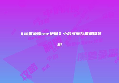 《魔兽争霸ssr地图》中的成就系统解锁攻略
