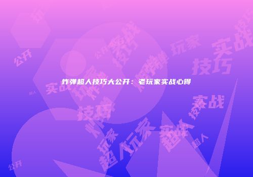 炸弹超人技巧大公开：老玩家实战心得