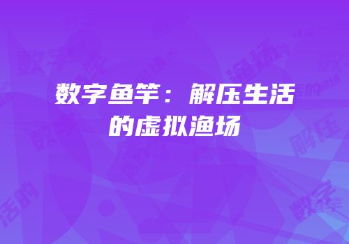 数字鱼竿：解压生活的虚拟渔场