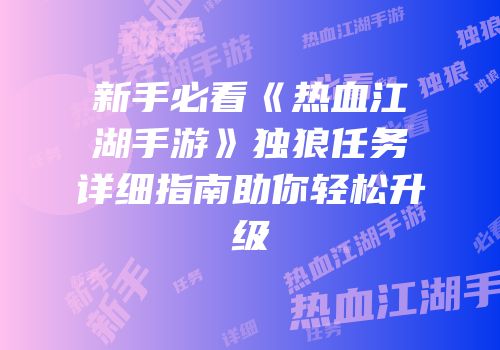 新手必看《热血江湖手游》独狼任务详细指南助你轻松升级