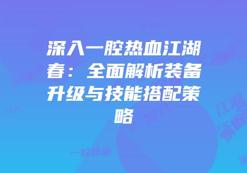 深入一腔热血江湖春：全面解析装备升级与技能搭配策略