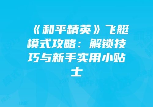 《和平精英》飞艇模式攻略：解锁技巧与新手实用小贴士