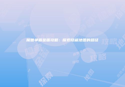 魔兽争霸金蛋攻略：探索隐藏地图的路径