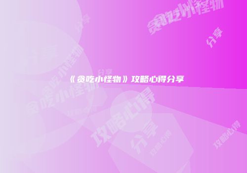 《贪吃小怪物》攻略心得分享