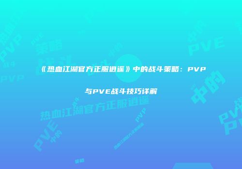 《热血江湖官方正服逍遥》中的战斗策略：PVP与PVE战斗技巧详解