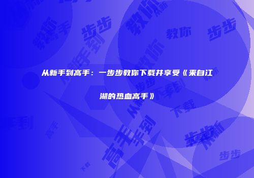从新手到高手：一步步教你下载并享受《来自江湖的热血高手》