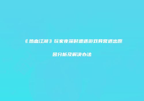 《热血江湖》玩家夜深时遭遇游戏异常退出原因分析及解决办法
