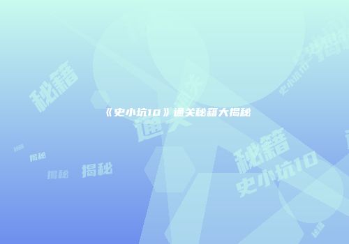 《史小坑10》通关秘籍大揭秘