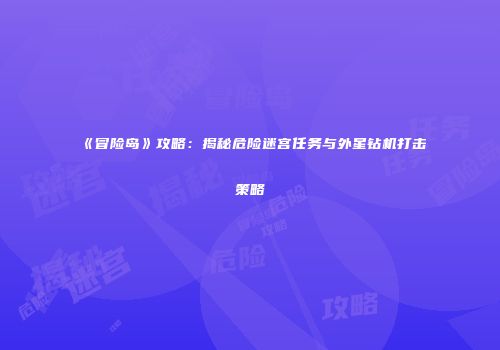 《冒险岛》攻略：揭秘危险迷宫任务与外星钻机打击策略