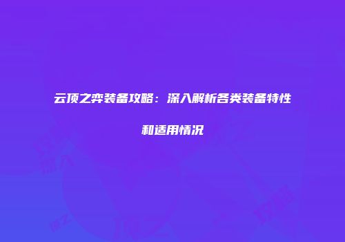 云顶之弈装备攻略：深入解析各类装备特性和适用情况