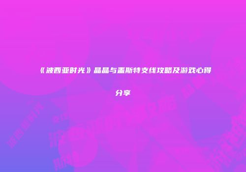 《波西亚时光》晶晶与盖斯特支线攻略及游戏心得分享