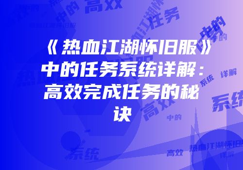 《热血江湖怀旧服》中的任务系统详解：高效完成任务的秘诀