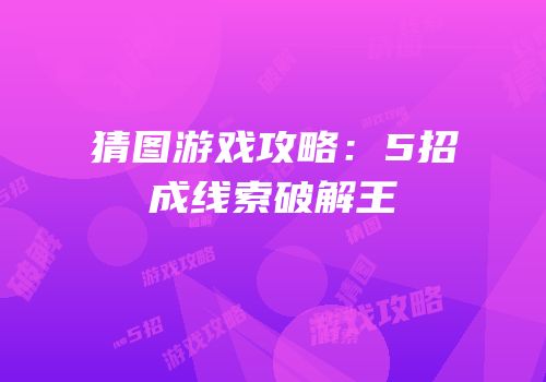猜图游戏攻略：5招成线索破解王