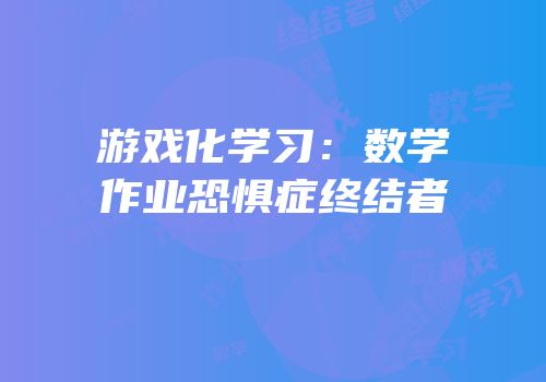 游戏化学习：数学作业恐惧症终结者