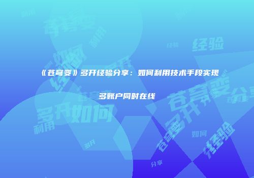 《苍穹变》多开经验分享：如何利用技术手段实现多账户同时在线
