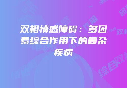 双相情感障碍：多因素综合作用下的复杂疾病