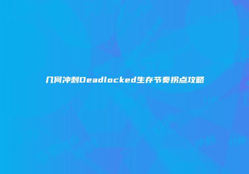 几何冲刺Deadlocked生存节奏拐点攻略