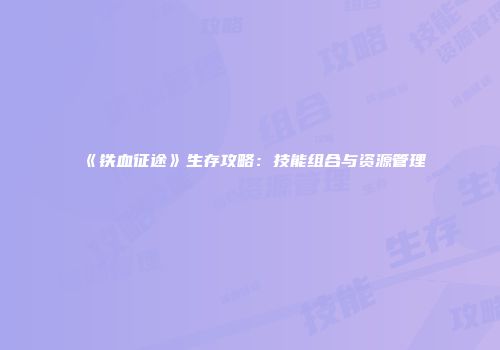 《铁血征途》生存攻略：技能组合与资源管理