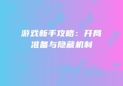 游戏新手攻略：开局准备与隐藏机制