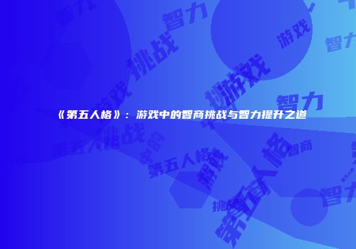 《第五人格》：游戏中的智商挑战与智力提升之道