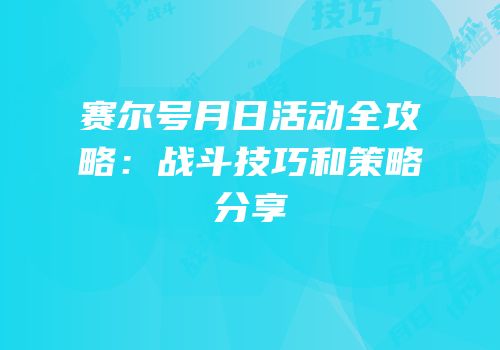 赛尔号月日活动全攻略：战斗技巧和策略分享