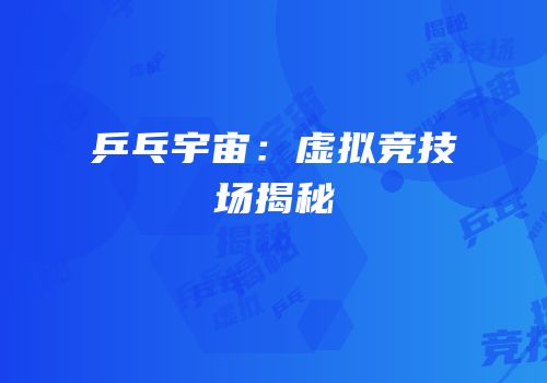 乒乓宇宙：虚拟竞技场揭秘