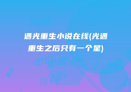 遇光重生小说在线(光遇重生之后只有一个星)