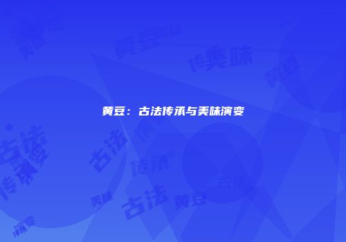 黄豆：古法传承与美味演变