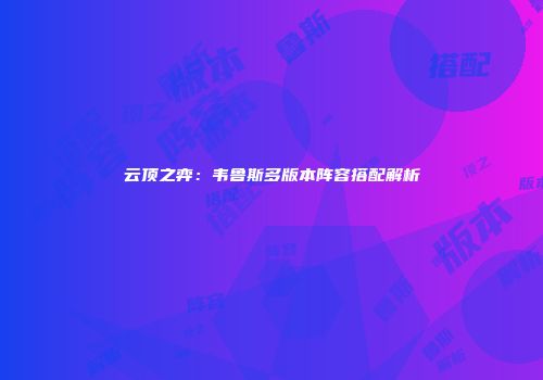 云顶之弈：韦鲁斯多版本阵容搭配解析