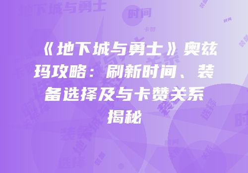 《地下城与勇士》奥兹玛攻略：刷新时间、装备选择及与卡赞关系揭秘