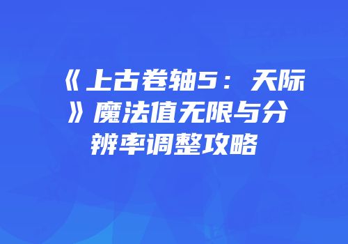 《上古卷轴5：天际》魔法值无限与分辨率调整攻略