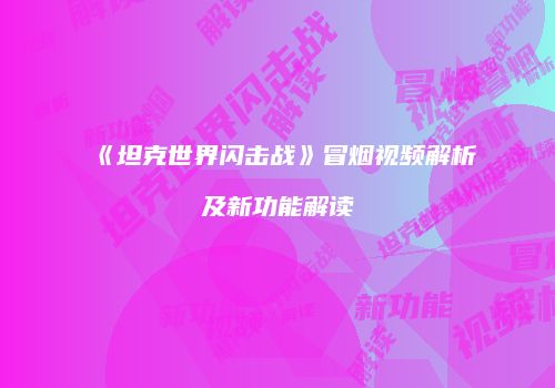《坦克世界闪击战》冒烟视频解析及新功能解读