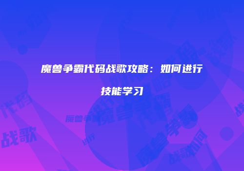 魔兽争霸代码战歌攻略：如何进行技能学习