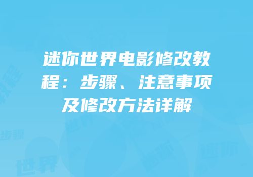 迷你世界电影修改教程：步骤、注意事项及修改方法详解