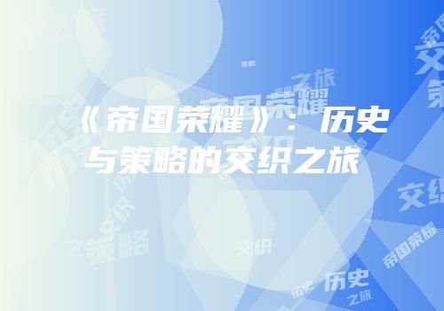 《帝国荣耀》：历史与策略的交织之旅