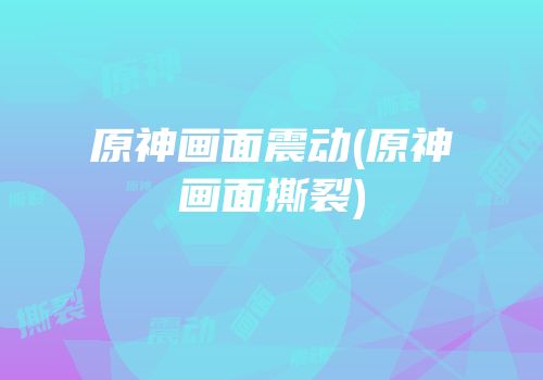 原神画面震动(原神画面撕裂)