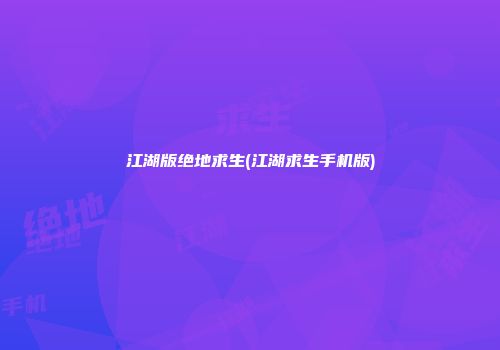 江湖版绝地求生(江湖求生手机版)