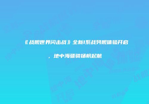 《战舰世界闪击战》全新I系战列舰体验开启，地中海骠骑扬帆起航