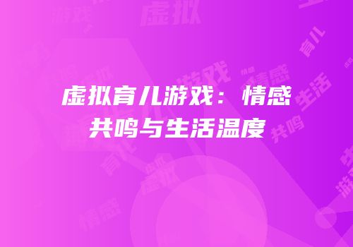 虚拟育儿游戏：情感共鸣与生活温度