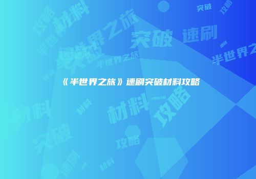 《半世界之旅》速刷突破材料攻略