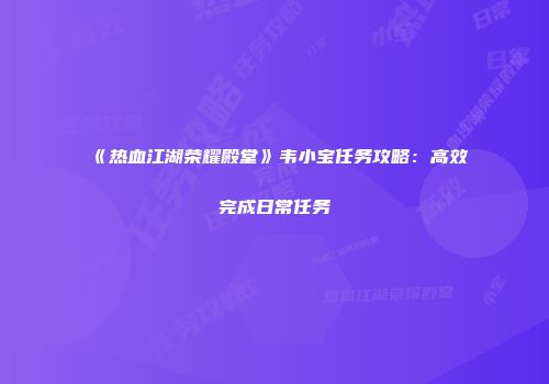 《热血江湖荣耀殿堂》韦小宝任务攻略：高效完成日常任务