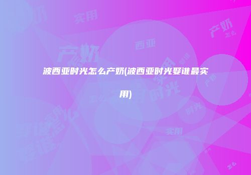 波西亚时光怎么产奶(波西亚时光娶谁最实用)