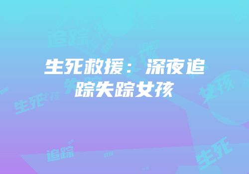 生死救援：深夜追踪失踪女孩