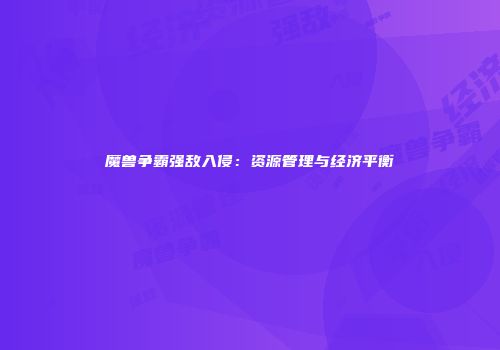 魔兽争霸强敌入侵：资源管理与经济平衡