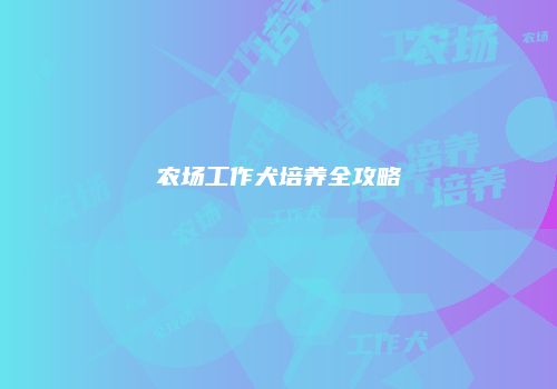 农场工作犬培养全攻略