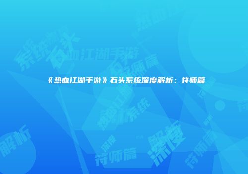 《热血江湖手游》石头系统深度解析：符师篇