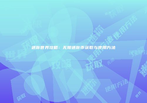 迷你世界攻略：无限迷你币获取与使用方法