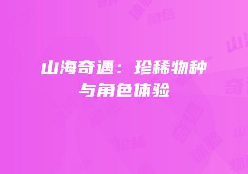 山海奇遇：珍稀物种与角色体验