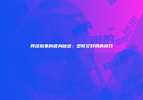 网球拍里的健身秘密：塑形又好用的技巧